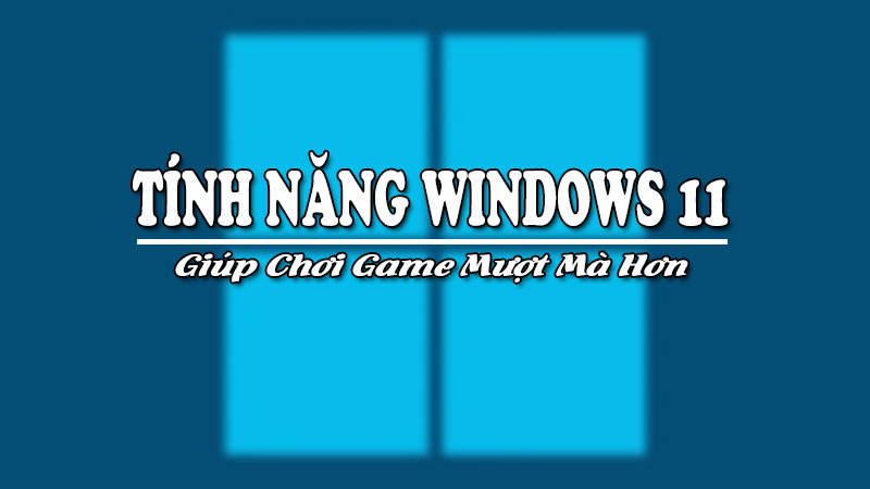 Cac-tinh-nang-windows-11-giup-choi-game-muot-ma-hon